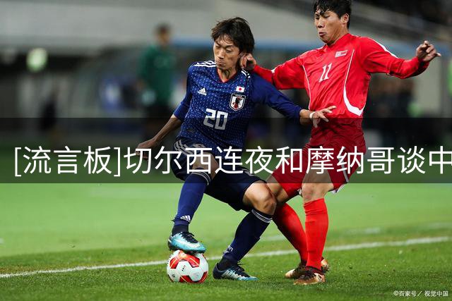 [流言板]切尔西连夜和摩纳哥谈中场卡马拉，目标48小时内6000万敲定